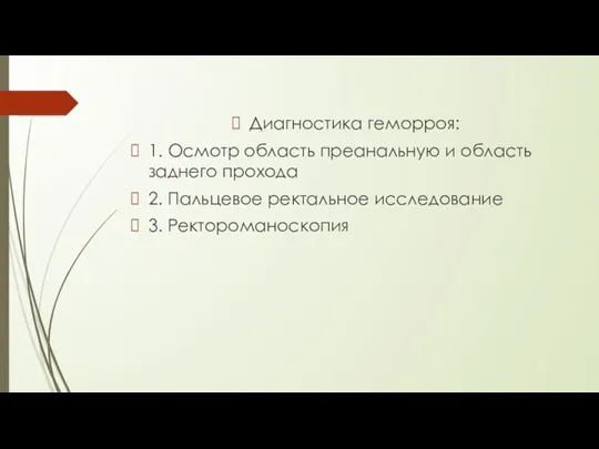 Диагностика геморроя: 1. Осмотр область преанальную и область заднего прохода 2. Пальцевое ректальное исследование 3. Ректороманоскопия