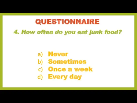 4. How often do you eat junk food? QUESTIONNAIRE Never Sometimes Once a week Every day