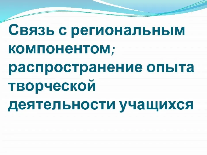 Связь с региональным компонентом; распространение опыта творческой деятельности учащихся