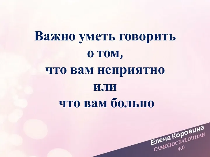 Елена Коровина САМОДОСТАТОЧНАЯ 4.0 Важно уметь говорить о том, что вам неприятно или что вам больно