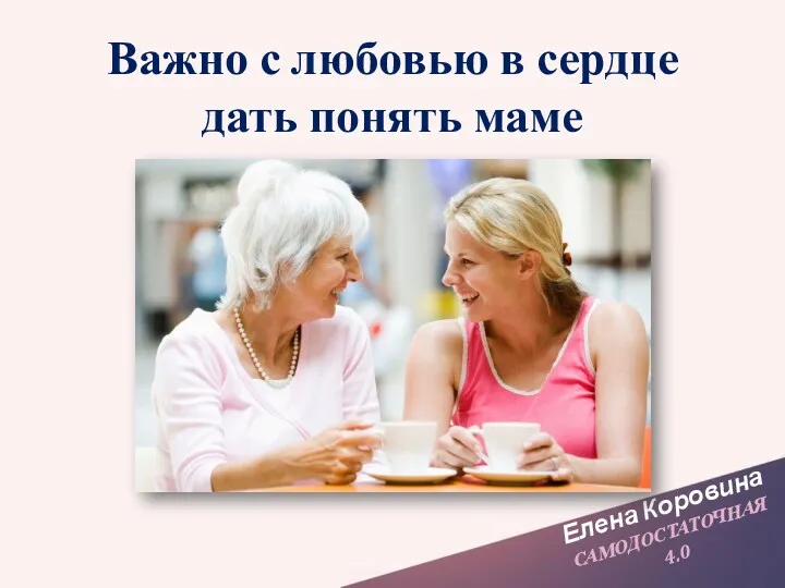 Елена Коровина САМОДОСТАТОЧНАЯ 4.0 Важно с любовью в сердце дать понять маме