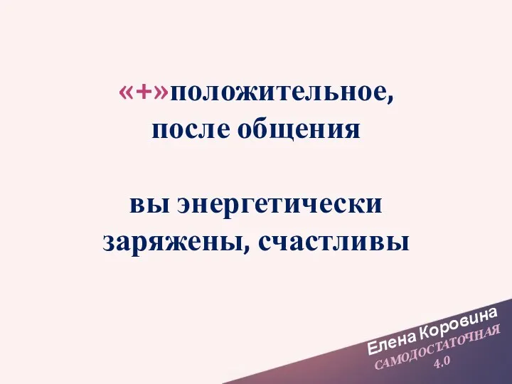 Елена Коровина САМОДОСТАТОЧНАЯ 4.0 «+»положительное, после общения вы энергетически заряжены, счастливы