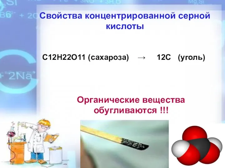 Свойства концентрированной серной кислоты Органические вещества обугливаются !!! C12H22O11 (сахароза) → 12С (уголь)