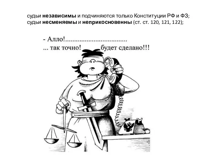 судьи независимы и подчиняются только Конституции РФ и ФЗ; судьи несменяемы и неприкосновенны
