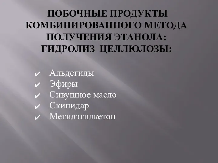 ПОБОЧНЫЕ ПРОДУКТЫ КОМБИНИРОВАННОГО МЕТОДА ПОЛУЧЕНИЯ ЭТАНОЛА: ГИДРОЛИЗ ЦЕЛЛЮЛОЗЫ: Альдегиды Эфиры Сивушное масло Скипидар Метилэтилкетон