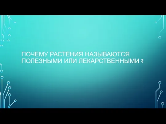 ПОЧЕМУ РАСТЕНИЯ НАЗЫВАЮТСЯ ПОЛЕЗНЫМИ ИЛИ ЛЕКАРСТВЕННЫМИ ?