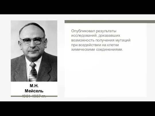 М.Н. Мейсель 1901–1987 гг. Опубликовал результаты исследований, доказавших возможность получения мутаций при воздействии