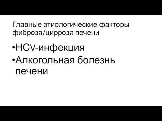 Главные этиологические факторы фиброза/цирроза печени НСV-инфекция Алкогольная болезнь печени