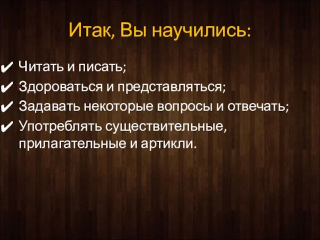 Итак, Вы научились: Читать и писать; Здороваться и представляться; Задавать