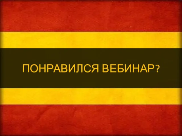 ПОНРАВИЛСЯ ВЕБИНАР?