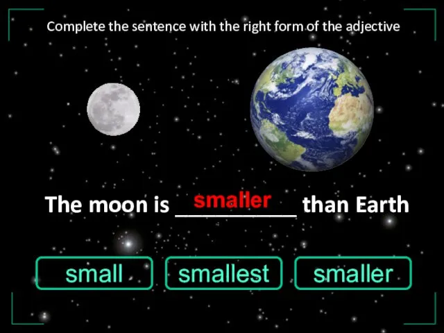 The moon is _________ than Earth small smaller smallest smaller