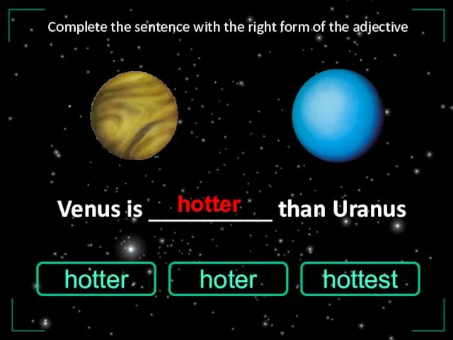 Venus is _________ than Uranus hottest hotter hoter hotter Complete