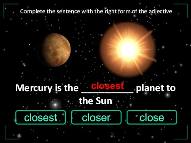 Mercury is the _________ planet to the Sun close closest