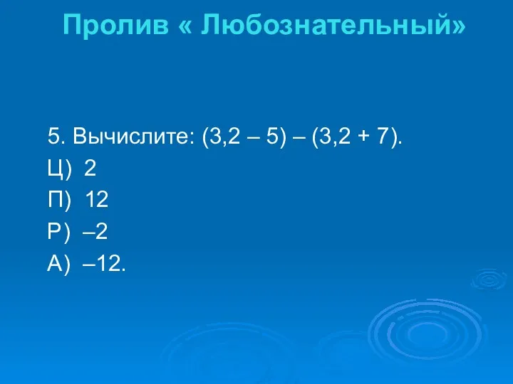 5. Вычислите: (3,2 – 5) – (3,2 + 7). Ц)