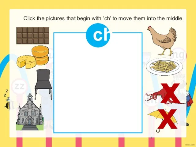 Click the pictures that begin with ‘ch’ to move them into the middle. ch x x