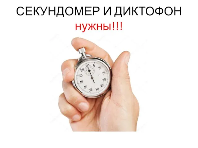 СЕКУНДОМЕР И ДИКТОФОН нужны!!!