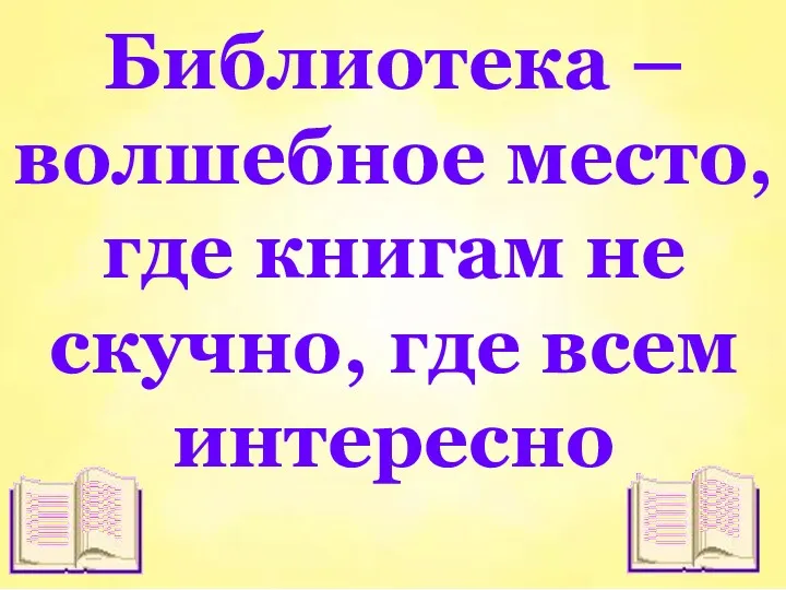 Библиотека – волшебное место, где книгам не скучно, где всем интересно