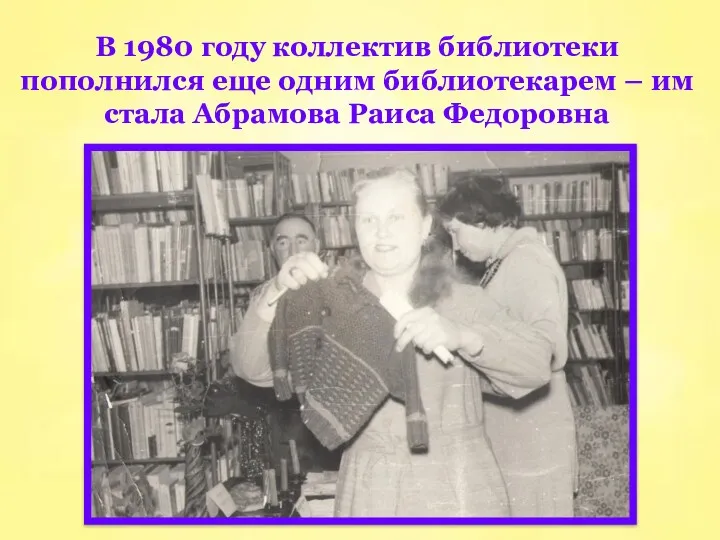 В 1980 году коллектив библиотеки пополнился еще одним библиотекарем – им стала Абрамова Раиса Федоровна