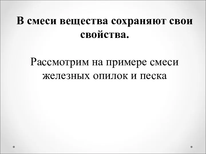 В смеси вещества сохраняют свои свойства. Рассмотрим на примере смеси железных опилок и песка