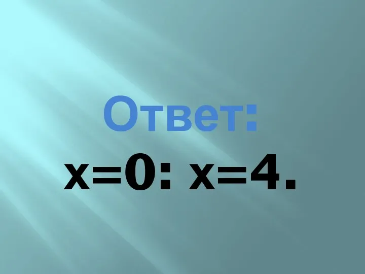 Ответ: х=0: х=4.