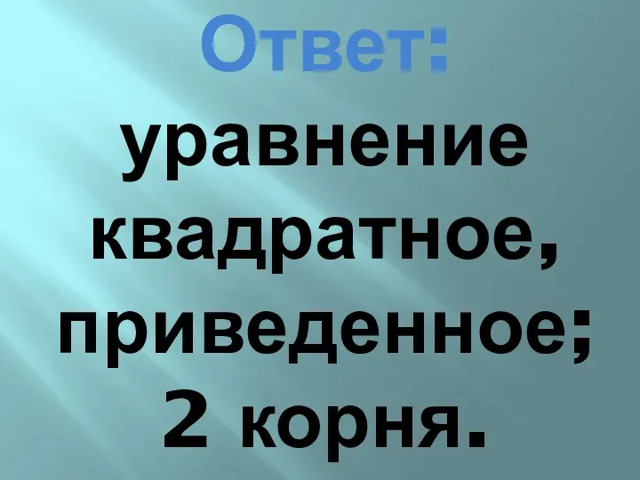 Ответ: уравнение квадратное, приведенное; 2 корня.