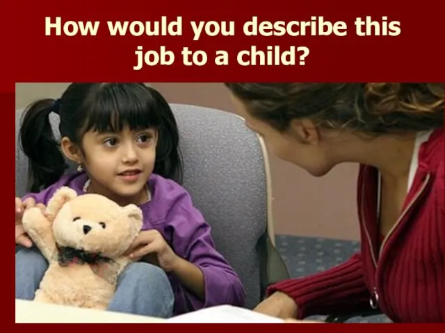 How would you describe this job to a child?