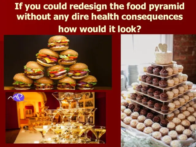 If you could redesign the food pyramid without any dire health consequences how would it look?