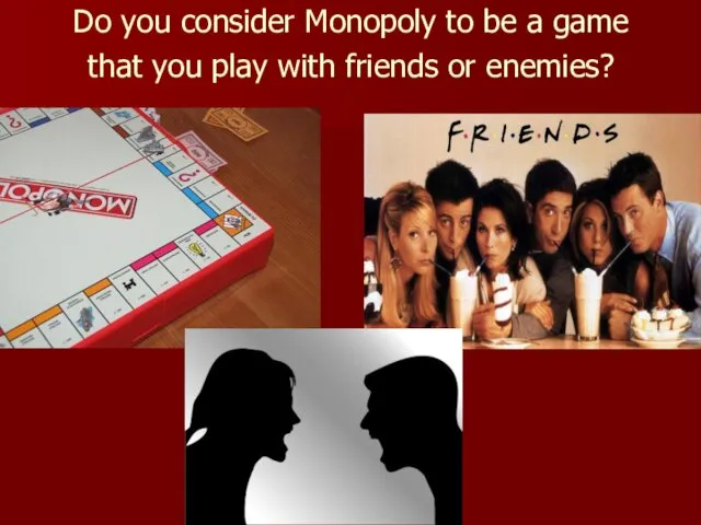 Do you consider Monopoly to be a game that you play with friends or enemies?