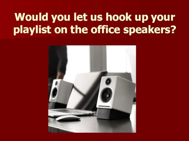 Would you let us hook up your playlist on the office speakers?