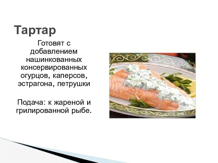 Тартар Готовят с добавлением нашинкованных консервированных огурцов, каперсов, эстрагона, петрушки Подача: к жареной и грилированной рыбе.