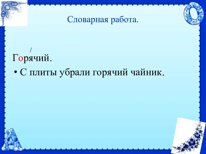 Словарная работа. Горячий. С плиты убрали горячий чайник.