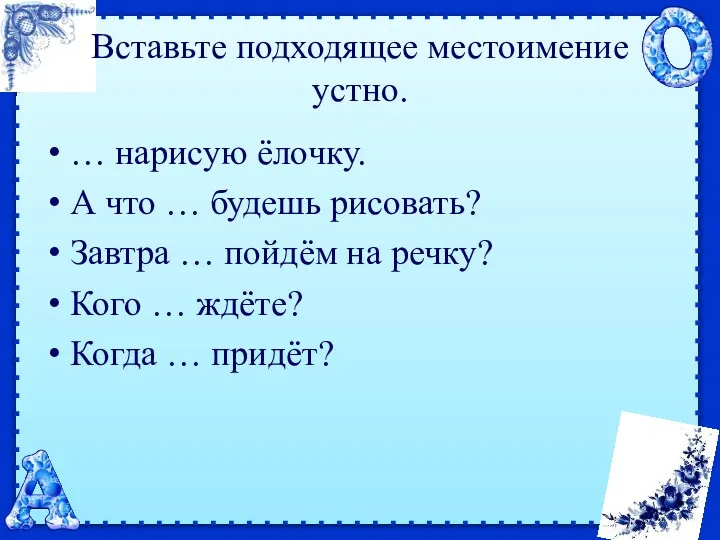 Вставьте подходящее местоимение устно. … нарисую ёлочку. А что …