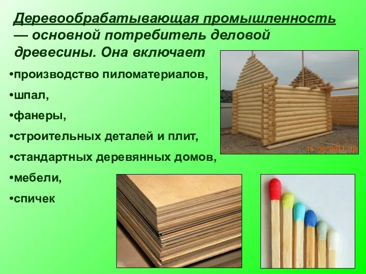 Деревообрабатывающая промышленность — основной потребитель деловой древесины. Она включает производство пиломатериалов, шпал, фанеры,