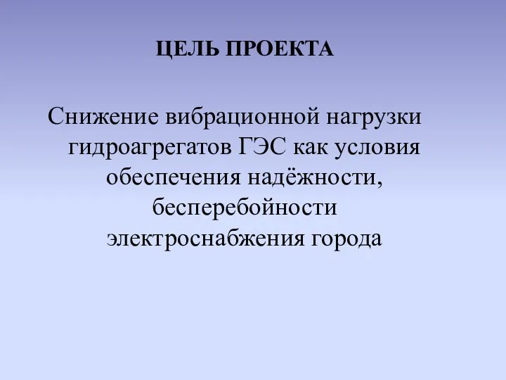 ЦЕЛЬ ПРОЕКТА Снижение вибрационной нагрузки гидроагрегатов ГЭС как условия обеспечения надёжности, бесперебойности электроснабжения города