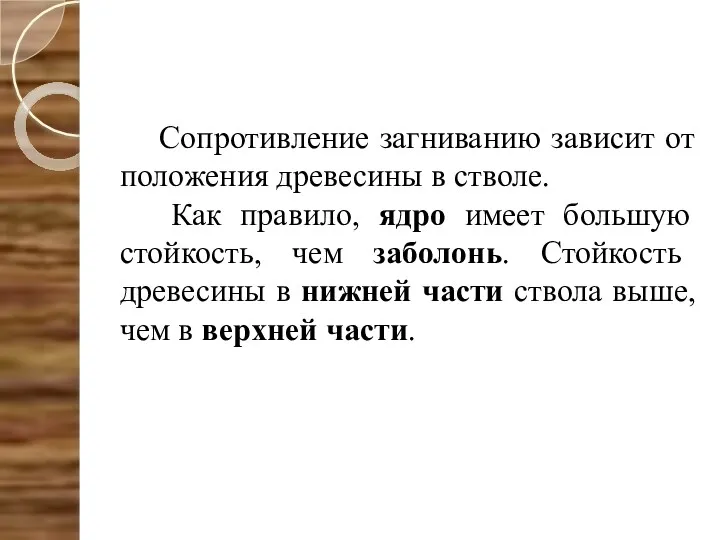 Сопротивление загниванию зависит от положения древесины в стволе. Как правило, ядро имеет большую