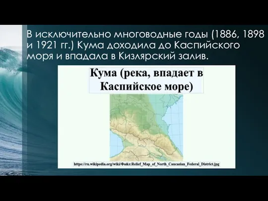 В исключительно многоводные годы (1886, 1898 и 1921 гг.) Кума доходила до Каспийского