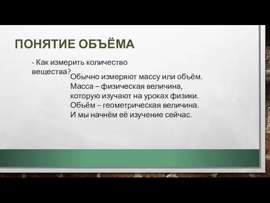 ПОНЯТИЕ ОБЪЁМА - Как измерить количество вещества? Обычно измеряют массу