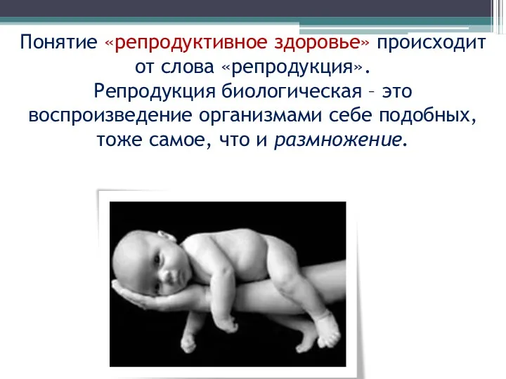Понятие «репродуктивное здоровье» происходит от слова «репродукция». Репродукция биологическая –