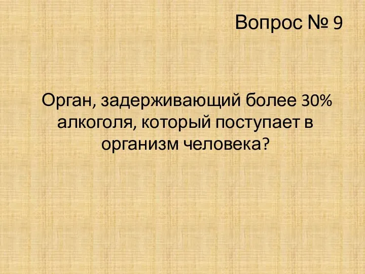 Вопрос № 9 Орган, задерживающий более 30% алкоголя, который поступает в организм человека?