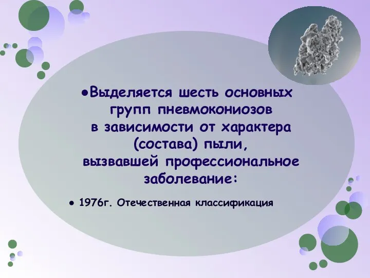 Выделяется шесть основных групп пневмокониозов в зависимости от характера(состава) пыли, вызвавшей профессиональное заболевание: 1976г. Отечественная классификация