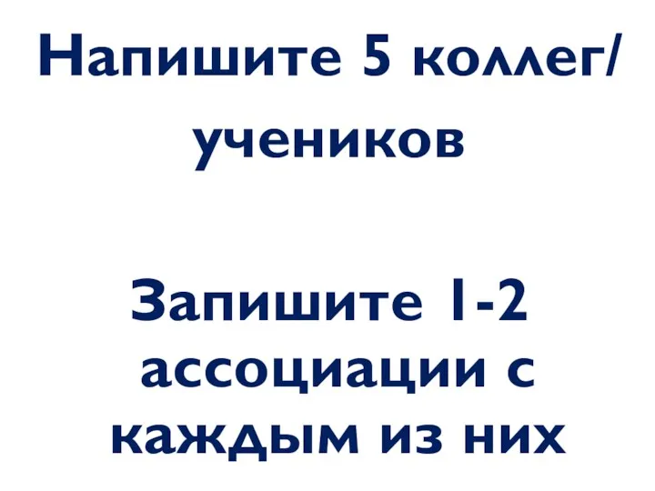 Напишите 5 коллег/ учеников Запишите 1-2 ассоциации с каждым из них