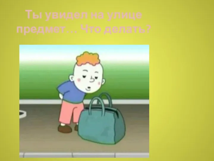 Ты увидел на улице предмет… Что делать?