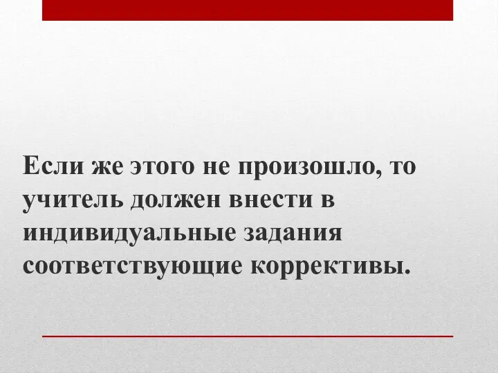 Если же этого не произошло, то учитель должен внести в индивидуальные задания соответствующие коррективы.