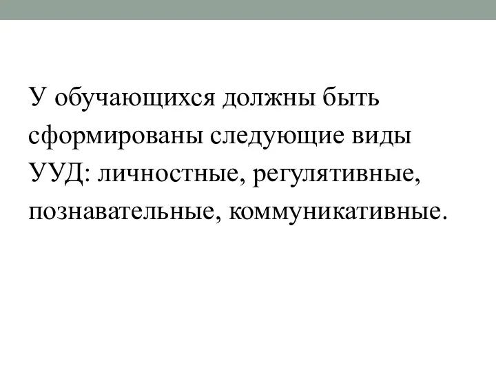 У обучающихся должны быть сформированы следующие виды УУД: личностные, регулятивные, познавательные, коммуникативные.