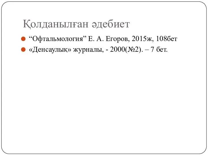 Қолданылған әдебиет “Офтальмология” Е. А. Егоров, 2015ж, 108бет «Денсаулық» журналы, - 2000(№2). – 7 бет.