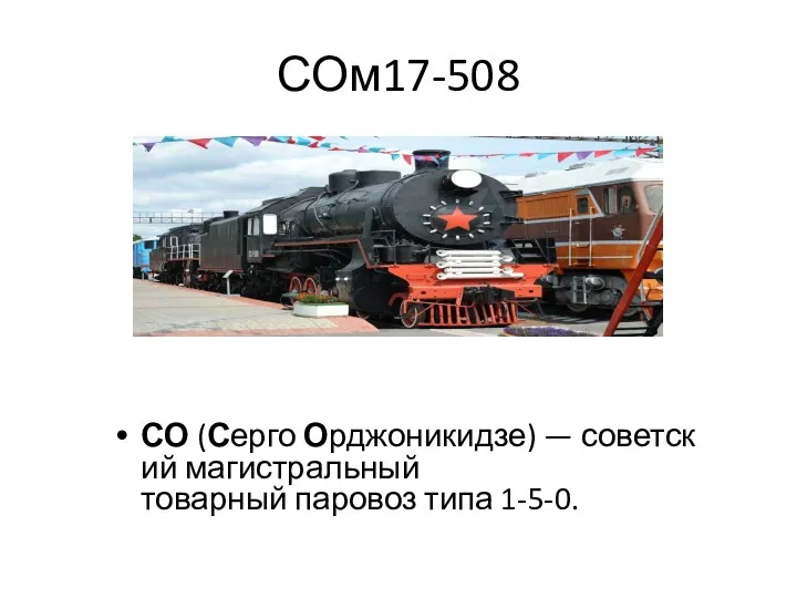 СОм17-508 СО (Серго Орджоникидзе) — советский магистральный товарный паровоз типа 1-5-0.
