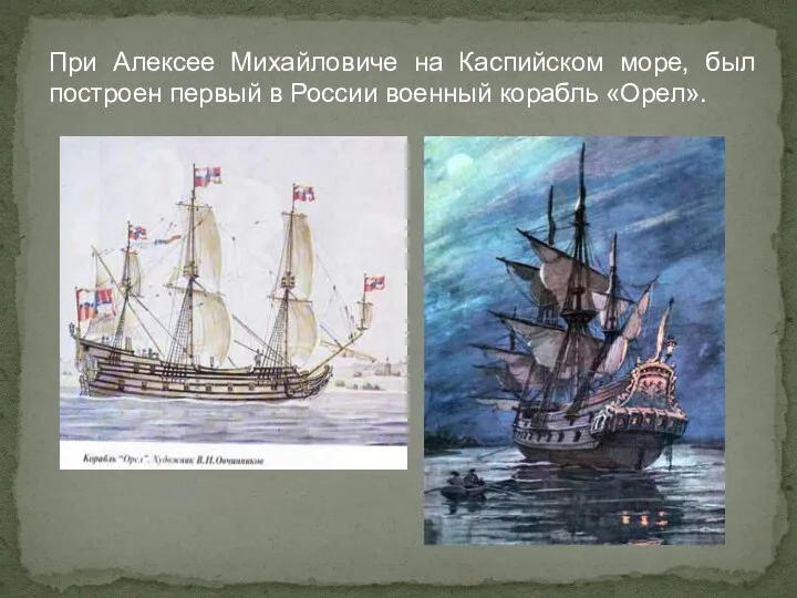 При Алексее Михайловиче на Каспийском море, был построен первый в России военный корабль «Орел».
