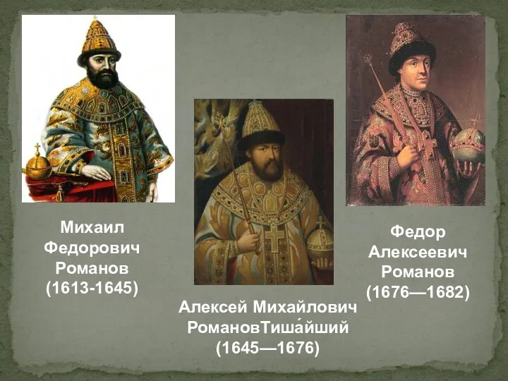 Михаил Федорович Романов (1613-1645) Алексей Михайлович РомановТиша́йший (1645—1676) Федор Алексеевич Романов (1676—1682)