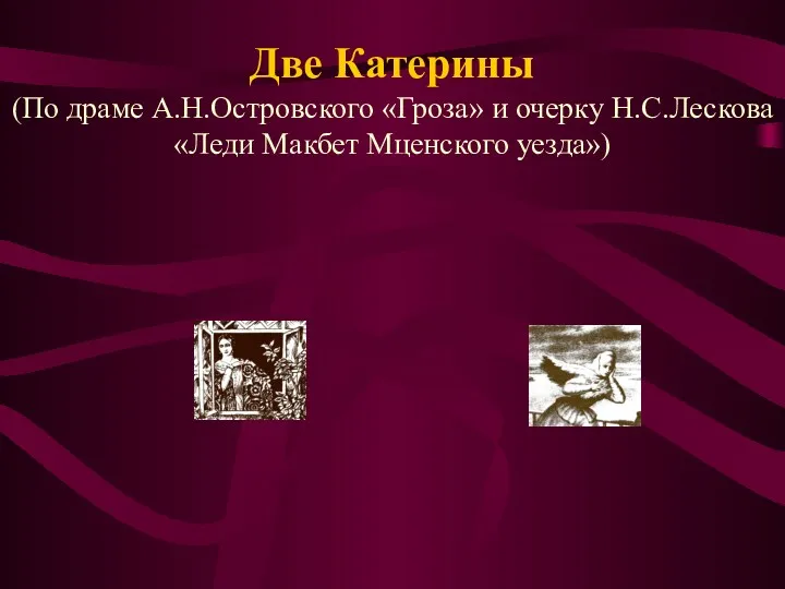 Две Катерины (По драме А.Н.Островского «Гроза» и очерку Н.С.Лескова «Леди Макбет Мценского уезда»)