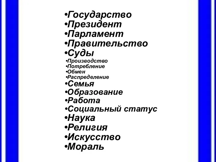 Государство Президент Парламент Правительство Суды Производство Потребление Обмен Распределение Семья